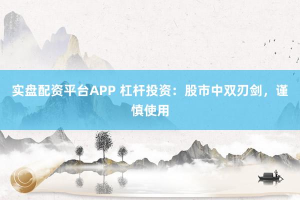 实盘配资平台APP 杠杆投资：股市中双刃剑，谨慎使用