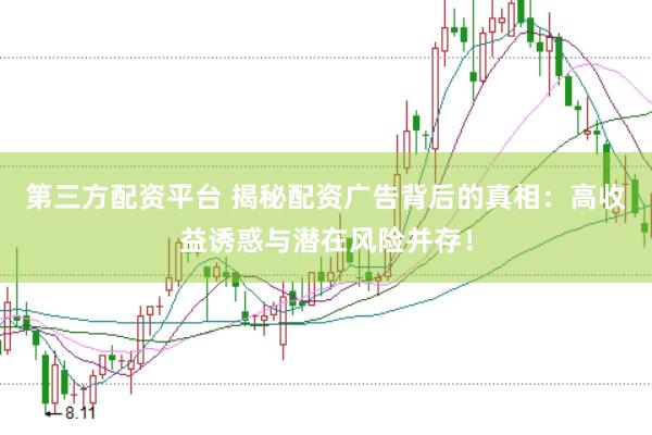 第三方配资平台 揭秘配资广告背后的真相：高收益诱惑与潜在风险并存！
