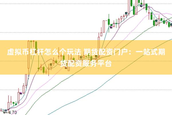 虚拟币杠杆怎么个玩法 期货配资门户：一站式期货配资服务平台