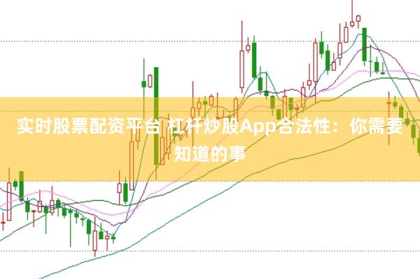 实时股票配资平台 杠杆炒股App合法性：你需要知道的事