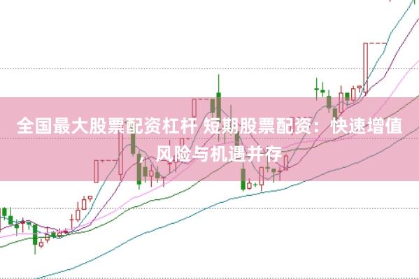 全国最大股票配资杠杆 短期股票配资：快速增值，风险与机遇并存