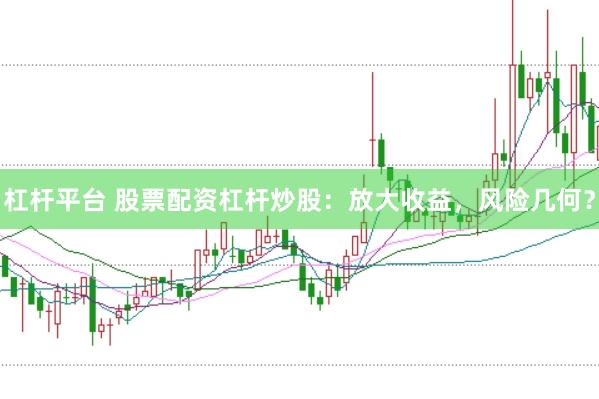杠杆平台 股票配资杠杆炒股：放大收益，风险几何？