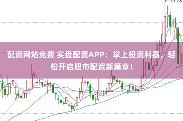 配资网站免费 实盘配资APP：掌上投资利器，轻松开启股市配资新篇章！