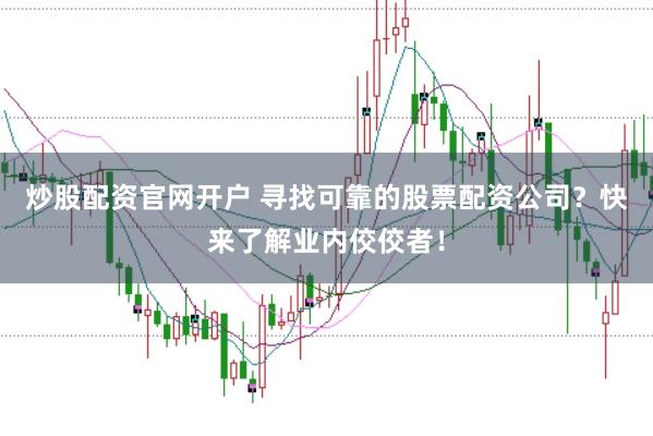 炒股配资官网开户 寻找可靠的股票配资公司？快来了解业内佼佼者！