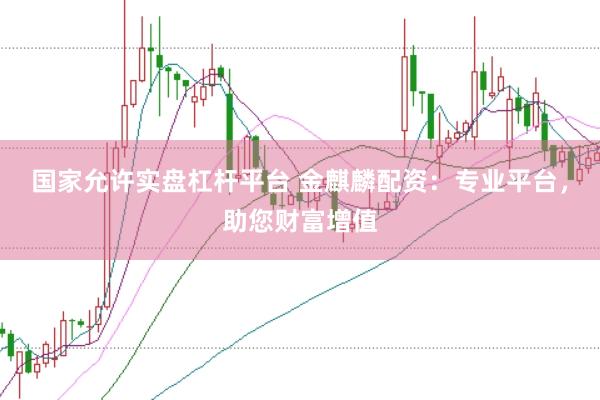 国家允许实盘杠杆平台 金麒麟配资：专业平台，助您财富增值