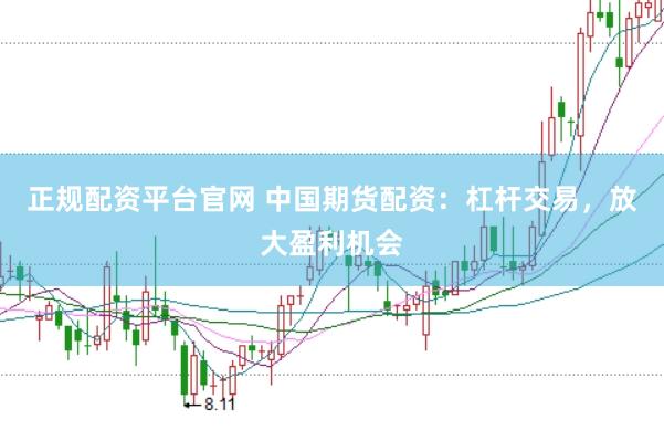 正规配资平台官网 中国期货配资：杠杆交易，放大盈利机会