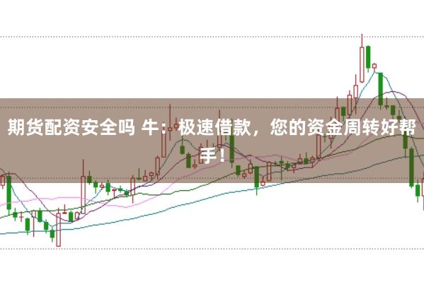 期货配资安全吗 牛：极速借款，您的资金周转好帮手！