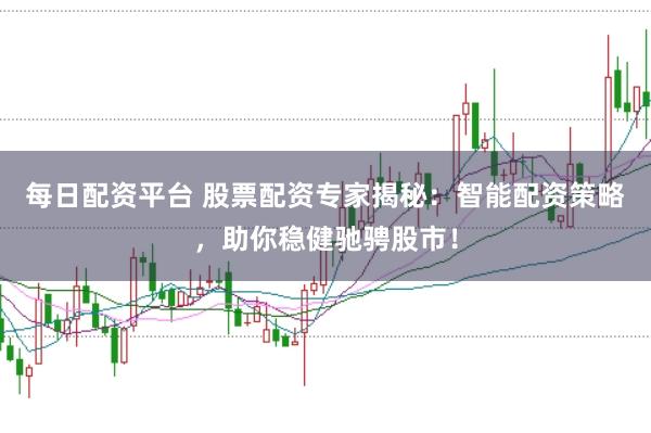 每日配资平台 股票配资专家揭秘：智能配资策略，助你稳健驰骋股市！