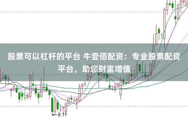 股票可以杠杆的平台 牛壹佰配资：专业股票配资平台，助您财富增值