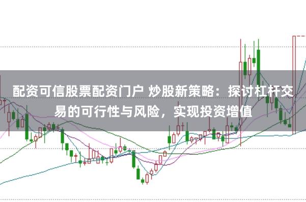 配资可信股票配资门户 炒股新策略：探讨杠杆交易的可行性与风险，实现投资增值