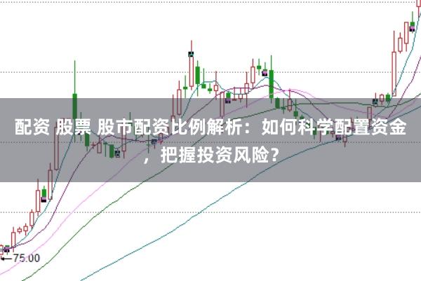 配资 股票 股市配资比例解析：如何科学配置资金，把握投资风险？