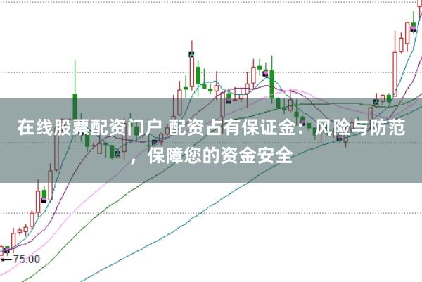 在线股票配资门户 配资占有保证金：风险与防范，保障您的资金安全