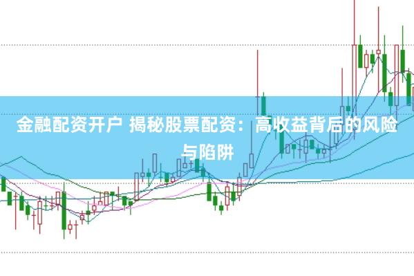 金融配资开户 揭秘股票配资：高收益背后的风险与陷阱