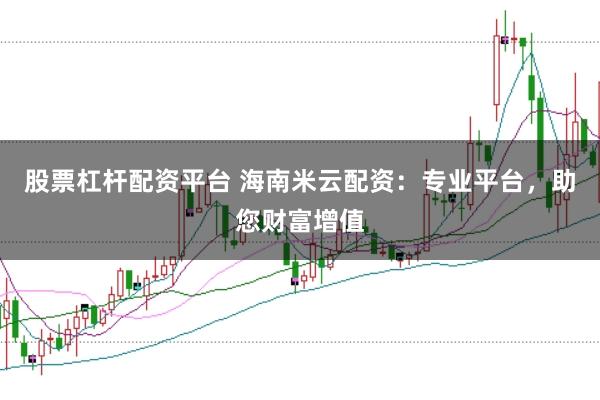 股票杠杆配资平台 海南米云配资：专业平台，助您财富增值