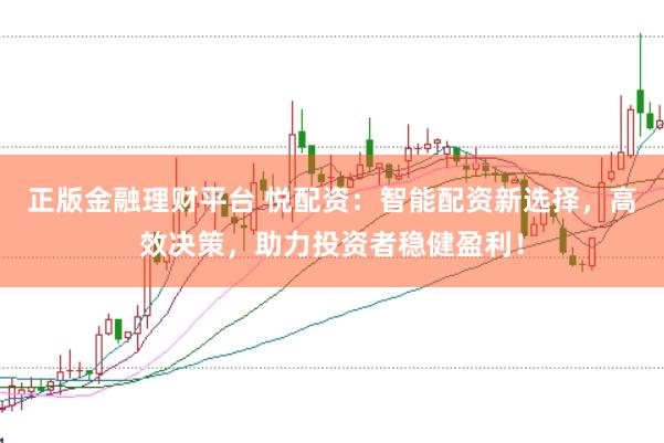 正版金融理财平台 悦配资：智能配资新选择，高效决策，助力投资者稳健盈利！