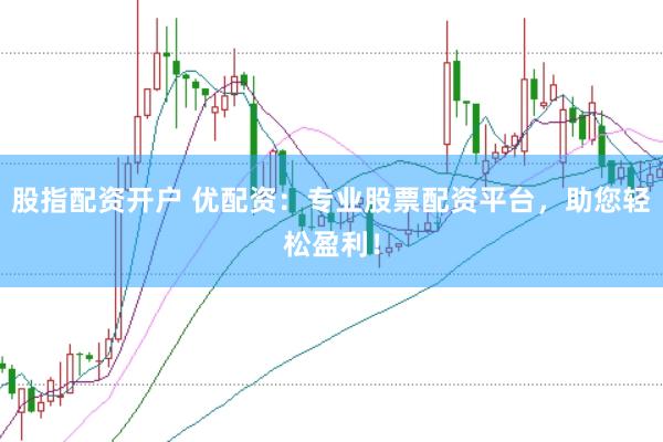 股指配资开户 优配资：专业股票配资平台，助您轻松盈利！