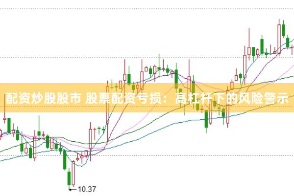 配资炒股股市 股票配资亏损：高杠杆下的风险警示