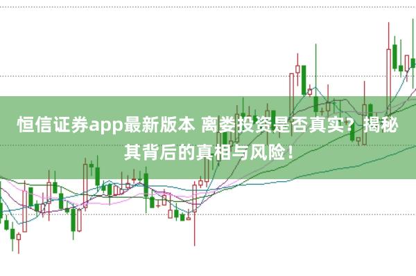 恒信证券app最新版本 离娄投资是否真实？揭秘其背后的真相与风险！