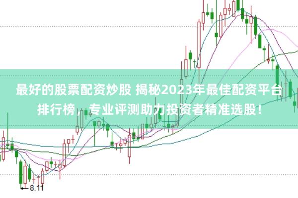最好的股票配资炒股 揭秘2023年最佳配资平台排行榜，专业评测助力投资者精准选股！