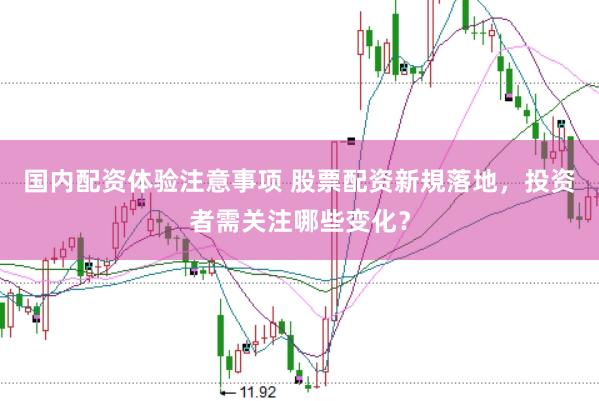 国内配资体验注意事项 股票配资新規落地，投资者需关注哪些变化？