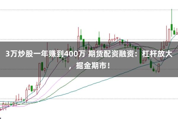 3万炒股一年赚到400万 期货配资融资：杠杆放大，掘金期市！