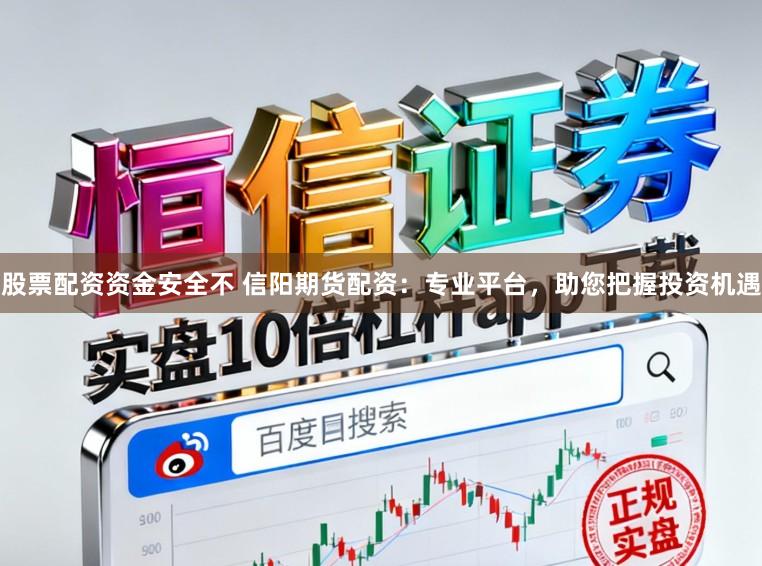 股票配资资金安全不 信阳期货配资：专业平台，助您把握投资机遇
