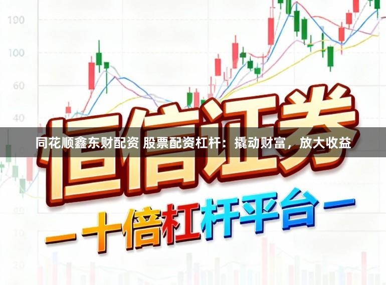 同花顺鑫东财配资 股票配资杠杆：撬动财富，放大收益