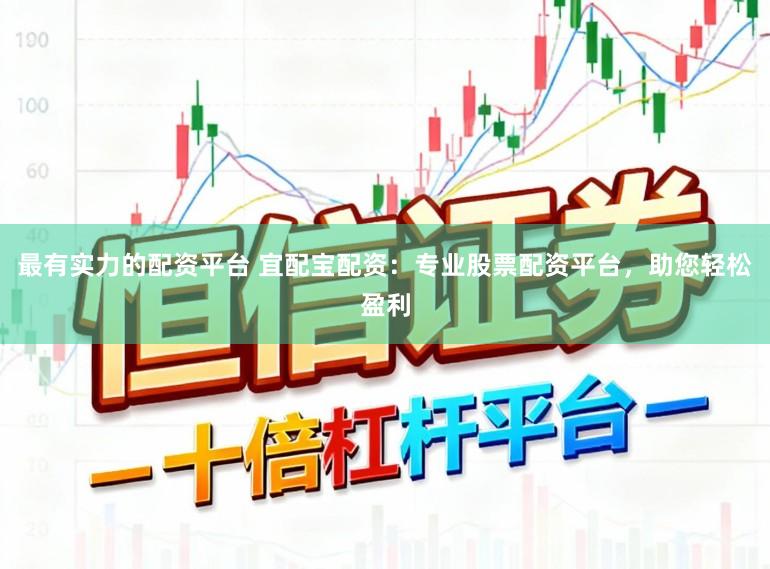 最有实力的配资平台 宜配宝配资：专业股票配资平台，助您轻松盈利
