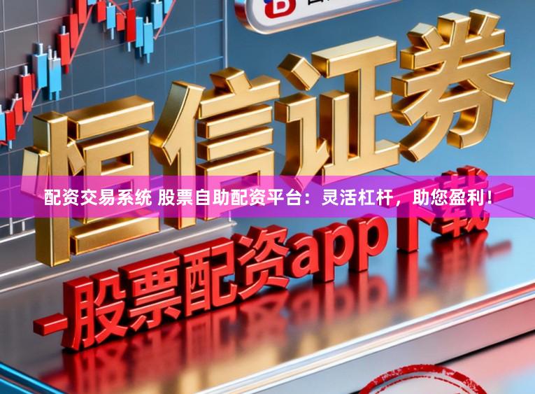 配资交易系统 股票自助配资平台：灵活杠杆，助您盈利！