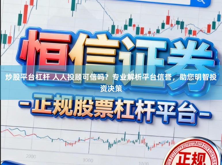 炒股平台杠杆 人人投顾可信吗？专业解析平台信誉，助您明智投资决策