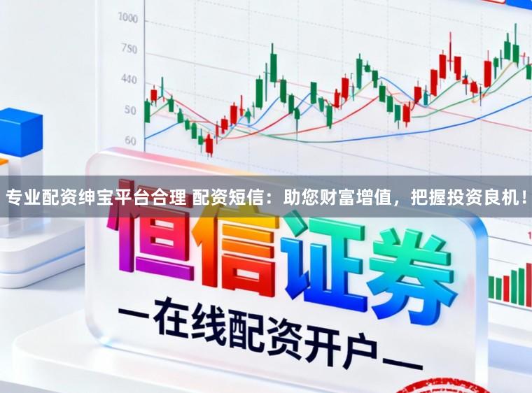 专业配资绅宝平台合理 配资短信：助您财富增值，把握投资良机！