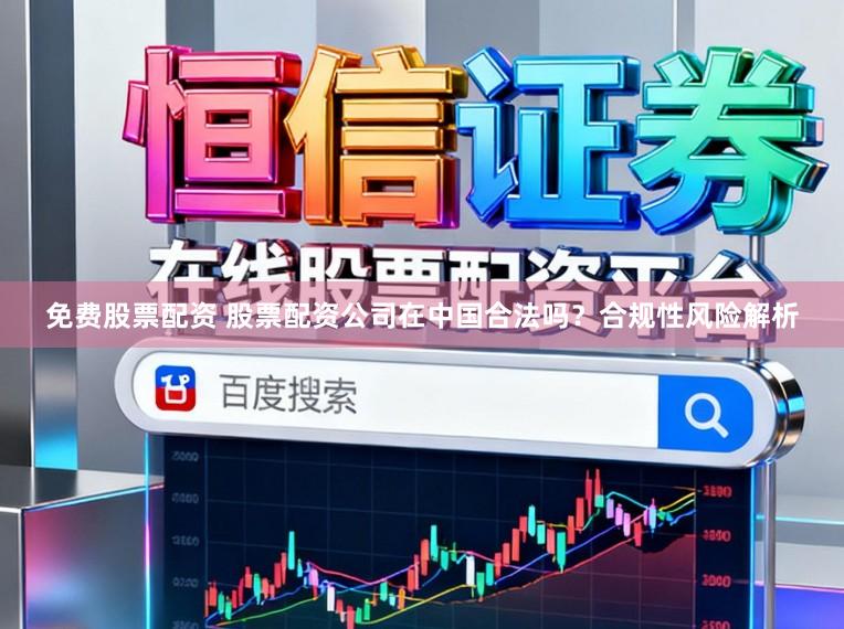 免费股票配资 股票配资公司在中国合法吗？合规性风险解析