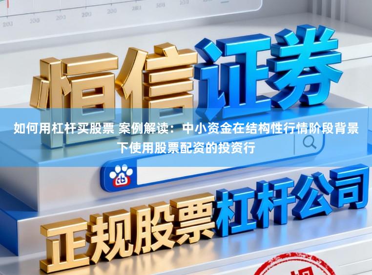 如何用杠杆买股票 案例解读：中小资金在结构性行情阶段背景下使用股票配资的投资行