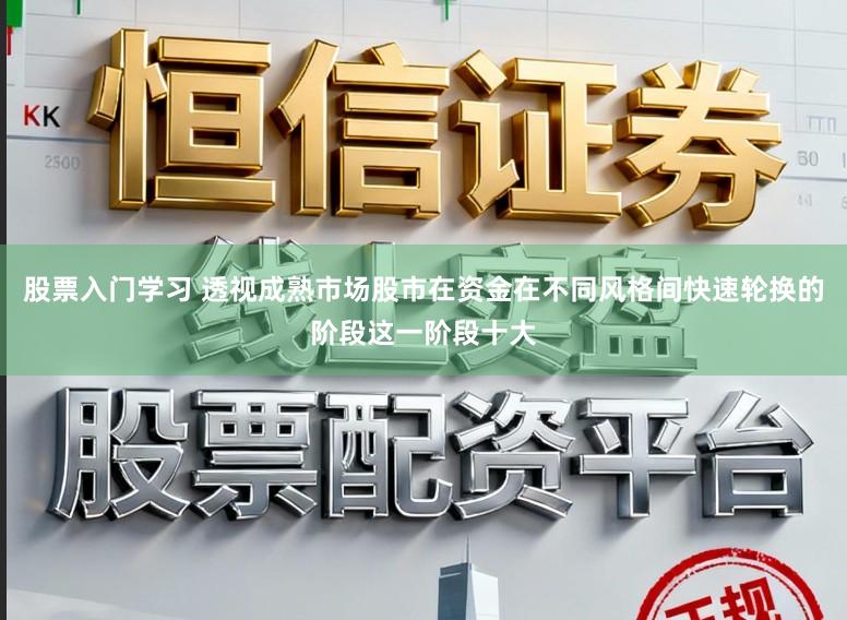 股票入门学习 透视成熟市场股市在资金在不同风格间快速轮换的阶段这一阶段十大