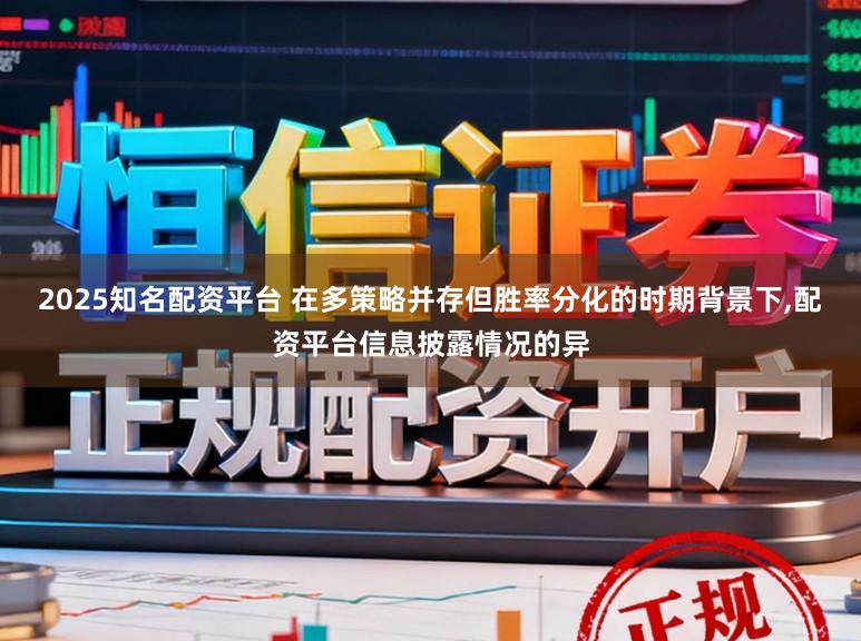 2025知名配资平台 在多策略并存但胜率分化的时期背景下,配资平台信息披露情况的异