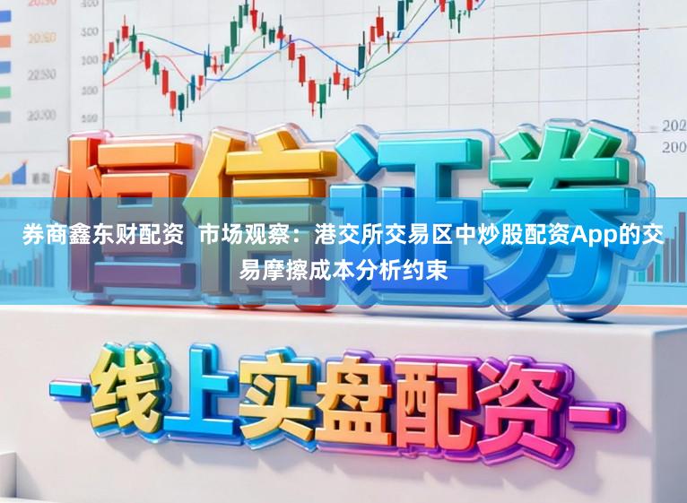 券商鑫东财配资  市场观察：港交所交易区中炒股配资App的交易摩擦成本分析约束