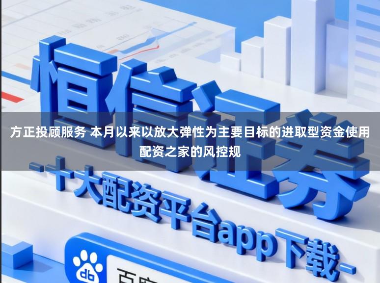 方正投顾服务 本月以来以放大弹性为主要目标的进取型资金使用配资之家的风控规