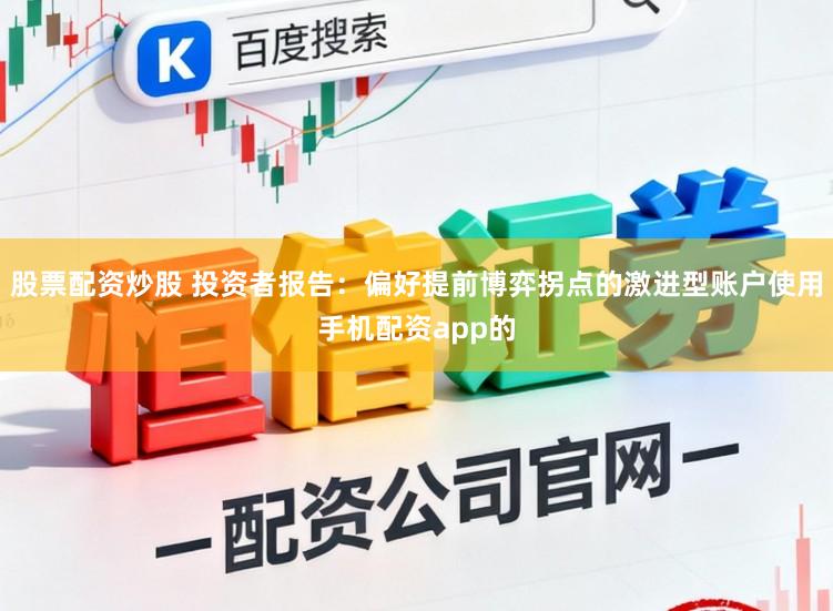 股票配资炒股 投资者报告：偏好提前博弈拐点的激进型账户使用手机配资app的