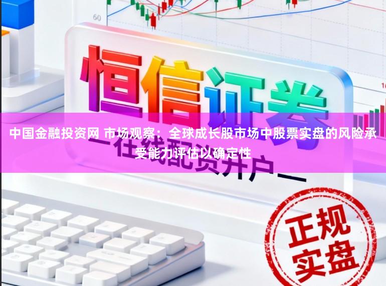 中国金融投资网 市场观察：全球成长股市场中股票实盘的风险承受能力评估以确定性