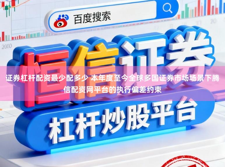 证券杠杆配资最少配多少 本年度至今全球多国证券市场场景下腾信配资网平台的执行偏差约束