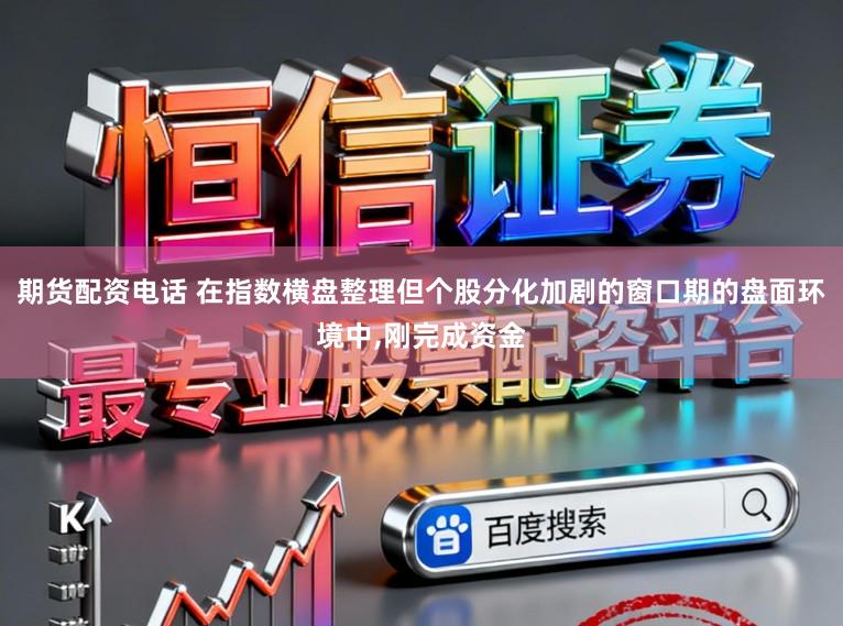 期货配资电话 在指数横盘整理但个股分化加剧的窗口期的盘面环境中,刚完成资金