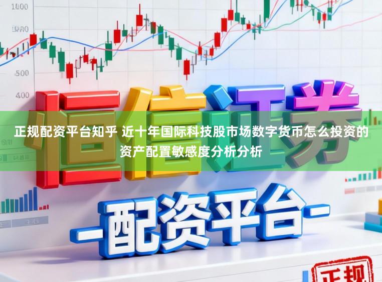 正规配资平台知乎 近十年国际科技股市场数字货币怎么投资的资产配置敏感度分析分析