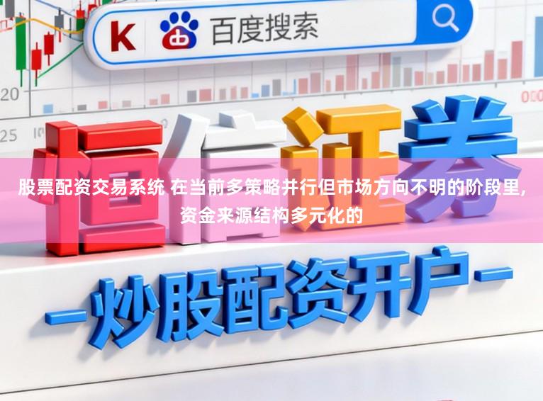 股票配资交易系统 在当前多策略并行但市场方向不明的阶段里,资金来源结构多元化的