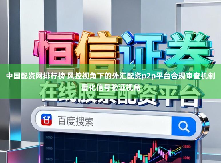 中国配资网排行榜 风控视角下的外汇配资p2p平台合规审查机制量化信号验证视角