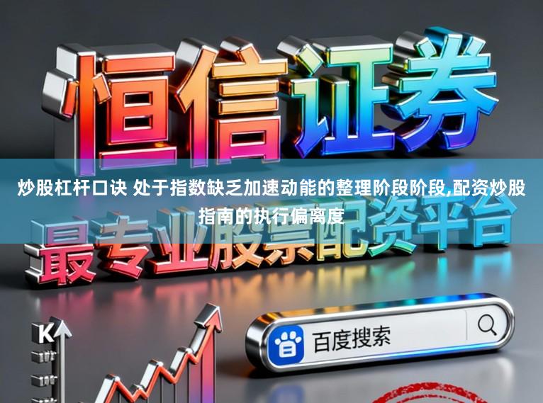 炒股杠杆口诀 处于指数缺乏加速动能的整理阶段阶段,配资炒股指南的执行偏离度