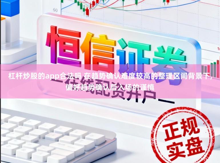 杠杆炒股的app合法吗 在趋势确认难度较高的整理区间背景下,偏好趋势确认后入场的谨慎