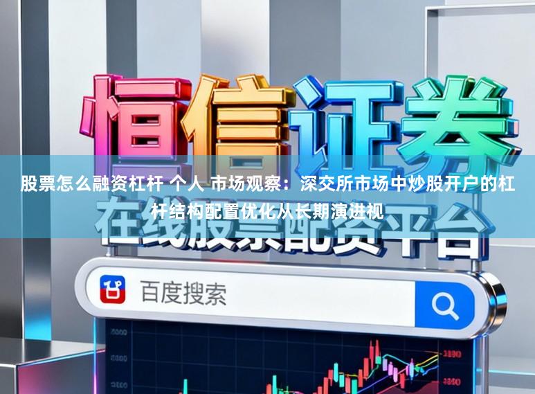 股票怎么融资杠杆 个人 市场观察：深交所市场中炒股开户的杠杆结构配置优化从长期演进视