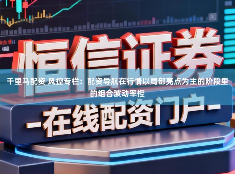 千里马配资 风控专栏：配资导航在行情以局部亮点为主的阶段里的组合波动率控