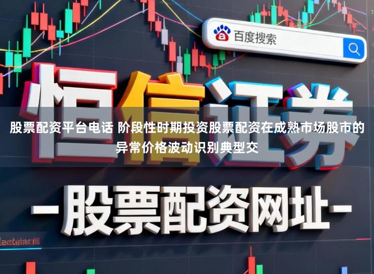 股票配资平台电话 阶段性时期投资股票配资在成熟市场股市的异常价格波动识别典型交