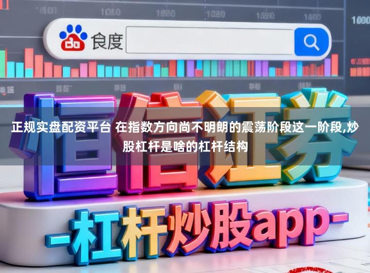 正规实盘配资平台 在指数方向尚不明朗的震荡阶段这一阶段,炒股杠杆是啥的杠杆结构